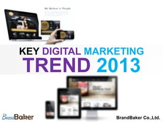 KEY DIGITAL MARKETING
TREND 2013	

                BrandBaker Co.,Ltd.	
 