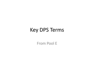 Key DPS Terms
From Pool E
 