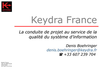 Keydra France La conduite de projet au service de la qualité du système d’information Denis Boehringer [email_address]   +33 607 239 704  