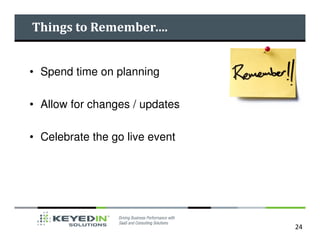 Things to Remember….


• Spend time on planning

• Allow for changes / updates

• Celebrate the go live event




                                24
 