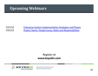 Upcoming Webinars



7/27/12   Enterprise System Implementation Strategies and Phases
7/31/12   Project Teams: People Issues, Roles and Responsibilities




                         Register at
                       www.keyedin.com


                                                                     28
 
