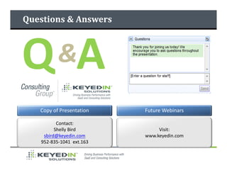Questions & Answers




Q A       &
   Copy of Presentation   Future Webinars

          Contact:
         Shelly Bird           Visit:
    sbird@keyedin.com     www.keyedin.com
   952-835-1041 ext.163
 