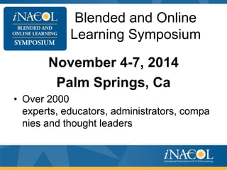 Blended and Online
Learning Symposium
November 4-7, 2014
Palm Springs, Ca
• Over 2000
experts, educators, administrators, compa
nies and thought leaders

 