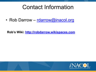Contact Information
• Rob Darrow – rdarrow@inacol.org
Rob’s Wiki: http://robdarrow.wikispaces.com

 