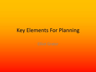 Key Elements For Planning

        Elliot Grater
 