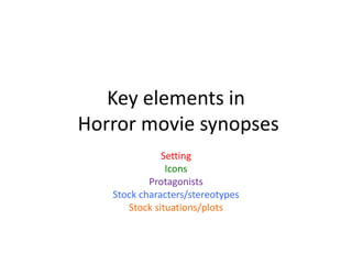 Key elements in Horror movie synopses  Setting Icons Protagonists Stock characters/stereotypes Stock situations/plots 
