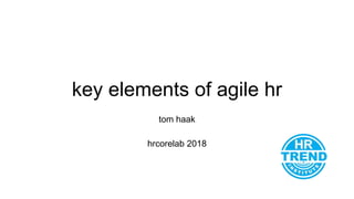 key elements of agile hr
tom haak
hrcorelab 2018
 