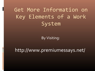 Get More Information on
Key Elements of a Work
System
By Visiting:
http://www.premiumessays.net/
 