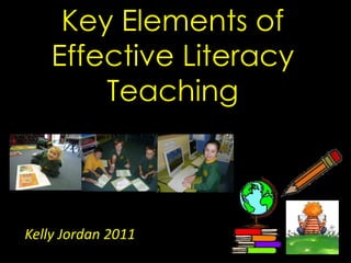 Key Elements of Effective Literacy Teaching Kelly Jordan 2011 