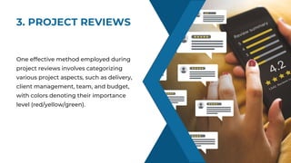 3. PROJECT REVIEWS
SKILLS
One effective method employed during
project reviews involves categorizing
various project aspects, such as delivery,
client management, team, and budget,
with colors denoting their importance
level (red/yellow/green).
 