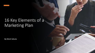 16 Key Elements of a
Marketing Plan
By Mark Sekula
 