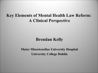 Key Elements of Mental Health Law Reform:
          A Clinical Perspective



                 Brendan Kelly

       Mater Misericordiae University Hospital
             University College Dublin
 