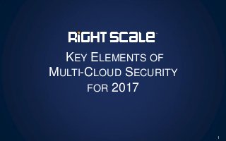 KEY ELEMENTS OF
MULTI-CLOUD SECURITY
FOR 2017
1
 