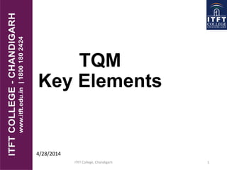 TQM
Key Elements
4/28/2014
1ITFT College, Chandigarh
 