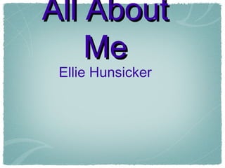 All About
Me
Ellie Hunsicker

 