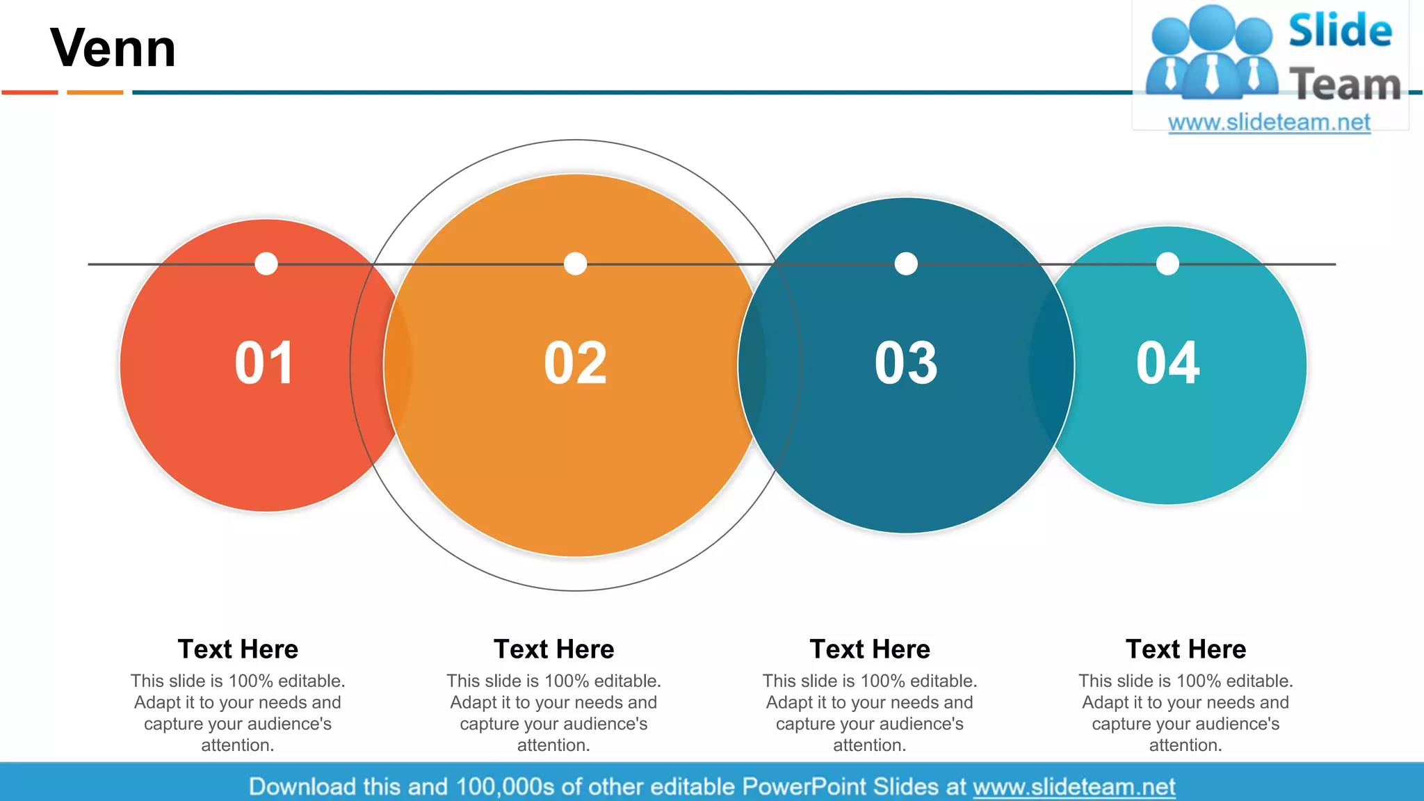 Venn
30
This slide is 100% editable.
Adapt it to your needs and
capture your audience's
attention.
Text Here
This slide is 100% editable.
Adapt it to your needs and
capture your audience's
attention.
Text Here
This slide is 100% editable.
Adapt it to your needs and
capture your audience's
attention.
Text Here
This slide is 100% editable.
Adapt it to your needs and
capture your audience's
attention.
Text Here
01 02 0403
 