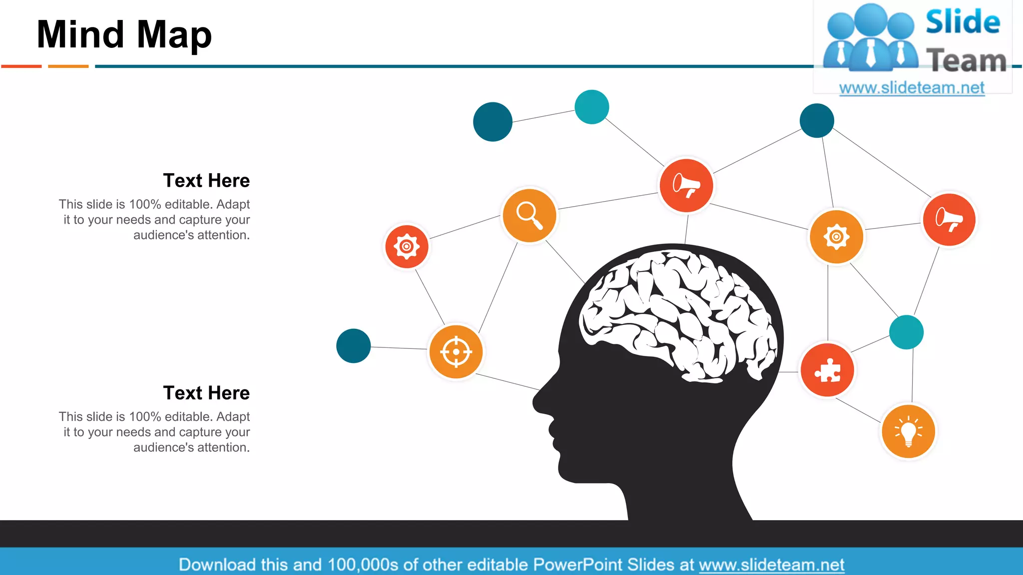 Mind Map
This slide is 100% editable. Adapt
it to your needs and capture your
audience's attention.
Text Here
This slide is 100% editable. Adapt
it to your needs and capture your
audience's attention.
Text Here
32
 