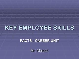 KEY EMPLOYEE SKILLS

    FACTS - CAREER UNIT

         Mr. Nielsen
 