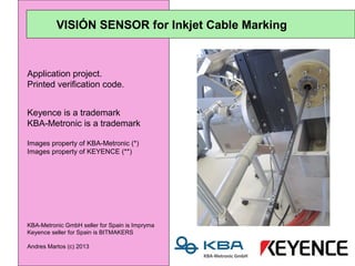VISIÓN SENSOR for Inkjet Cable Marking



Application project.
Printed verification code.


Keyence is a trademark
KBA-Metronic is a trademark

Images property of KBA-Metronic (*)
Images property of KEYENCE (**)




KBA-Metronic GmbH seller for Spain is Impryma
Keyence seller for Spain is BITMAKERS

Andres Martos (c) 2013
 