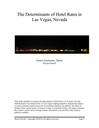The Determinants of Hotel Rates in Las Vegas, Nevada<br />Senior Economics Thesis<br />Keyen Farrell<br />This study attempts to examine the determinants of hotel rates in Las Vegas, Nevada. Published prices are analyzed for 112 Las Vegas lodging properties. Regression analysis is used to estimate implicit prices for several hotel amenities. In addition, the effect of distance from various points of interest on rates is examined. Finally, this paper examines the extent to which tourism ratings contain information over and above that which is publicly available.<br />Introduction:<br />In the year 2000, lodging became a nearly $100 billion industry in the United States (History of Lodging). Yet despite the importance of lodging to the U.S. economy, surprisingly little information exists regarding the determinants of hotel rates. Numerous studies such Mayo (1974) have attempted to examine the value to guests of various lodging attributes using willingness-to-pay surveys and self-report questionnaires. Other scholars such as Arbel and Pizam (1977) have sought to isolate the effect of only location on hotel rates using self-report questionnaires. <br />Yet while much survey data exists, there is a clear paucity of econometric studies concerning the determinants of hotel rates. Hedonic analysis is especially well-suited in the lodging industry for its ability to tease-out implicit prices for individual hotel attributes. <br />White and Mulligan (2002) make a strong contribution to the understanding of the determinants of hotel prices with their hedonic analysis of published prices of 600 lodging properties in four southwestern U.S. states. Bull (1994) follows a more focused approach, primarily examining the effect of location on room rates in a coastal Australian town.<br />In this paper, standard room rates for 112 Las Vegas lodging properties are analyzed. Las Vegas is an ideal testing ground for hedonic analysis due to the large variation in amenities and room rates across properties. This paper follows the methodology set forth by Mulligan and White (2002). The authors disaggregate determinants of hotel rates into site and situation attributes. Site attributes describe characteristics unique to the property itself. Situation attributes describe characteristics unique to the location of the property. This paper estimates implicit prices for several site and situation attributes.<br />Specifically, this paper estimates implicit prices for thirteen site attributes. These include the number of rooms, pools, and restaurants as well as the number of stars awarded to a property. Other site attributes tested include the presence of a full-service spa, complimentary high speed internet, and complimentary breakfast. Still other site variables examined are the availability of room service, on-site shopping, on-site entertainment, existence of a casino, existence of complimentary transportation to the Las Vegas Strip, and complimentary transportation to McCarran International Airport. <br />In addition to the thirteen site attributes, implicit prices are estimated for three situation variables. These variables denote the distance from the Las Vegas Strip, distance from McCarran International Airport, and whether or not the property is located on the Strip.<br />A second aim of this paper is to compare the power of properties’ Automobile Club of America (AAA) ratings to predict room rates to the power of the other site and situation variables to predict room rates. The motivation for this aim comes from Cantor and Packer (1994). Though they examine credit ratings, and not tourism ratings, they find startling evidence that credit ratings contain information over and above that which is publicly available. It is suspected that other ratings systems, such as tourism ratings may behave in a similar manner, and part of this paper explores the issue. <br />The results of this paper will be of particular value to hotel managers. Proper knowledge of the implicit prices of hotel attributes can enable hotel managers to boost profits by charging prices that accurately reflect the value of the amenities featured in the lodging establishment. By the same token, such knowledge can increase guest satisfaction by revealing which hotel characteristics provide the most utility to guests so that properties can offer them. <br />Relevant Literature:<br />A sizable body of literature has accumulated which addresses both directly and indirectly the topic of this paper. Some papers quantitatively seek to determine the value of a hotel room from the property’s attributes while other papers rely on surveys to determine the general attributes most valuable to guests. Bull (1994) seeks to determine the value of a lodging property’s location through regression analysis. He hypothesizes that there is a value to specific advantages which one location might have in distance from the city center, beaches, or other points of interest. Hotel managers should thus charge higher room rates in desirable locations. His paper builds a methodology for formally determining the value of a lodging property’s location. The author uses hedonic analysis in order to derive implicit prices for several lodging attributes expected to affect room rates. <br />The author examines 15 motels located along a 3.5km stretch of highway in Ballina, Australia. Ballina is a coastal town and popular beach destination. A river flows through the city perpendicular to the ocean before emptying into the ocean. The highway consists of two roads, one which runs parallel to the ocean and another that runs parallel to the river. The city center is located at the corner where the ocean, river, and two highways converge. This location is also where the ocean beaches are found. As a result, locations closer to the city center/beach area are more desirable. <br />The author includes two situation attributes. The first is distance from the city center/beach area. The second is a ‘side’ dummy variable equaling one if the hotel is on the river side and zero if otherwise. Three hotels face the river side and it is postulated that hotels facing the river command a higher price. Three other variables are included to indicate site attributes. They are, number of rating stars, age of the property, and presence of a restaurant. Room rate is then regressed on the five total explanatory variables. ‘Age’ and ‘side’ are dropped from the specification due to low correlations, and the equation is rerun with the remaining three variables. <br />The remaining three coefficients are significant and have the expected sign. The study finds that an additional star is worth $14-16 dollars per night in the sample (p.13). A restaurant on the property adds around $6-10 per night, and each kilometer of distance from the city center/ocean area reduces room rates by $3-6, ceteris paribus (p.13).  <br />In their study, White and Mulligan (2002) use hedonic analysis to estimate published prices for 600 lodging properties belonging to six national chains. As in Bull (1994), OLS regression is used to estimate the effect of site and situation variables on room rates. Site attributes refer to amenities and other characteristics of the property such as number of rooms, availability of complimentary breakfast, etc. Situation variables refer to characteristics of the location, area, or surrounding market. There are five dummy site variables to control for each of the six budget lodging chains in the sample. Four additional dummy site variables expected to affect room rates are also included in the model. These variables are, the existence of a pool, existence of a spa, complimentary breakfast, and number of rooms. It is expected that hotels with more rooms are likely newer and offer more amenities like valet parking. Each of these four site variables is expected to have a positive effect on room rates. Several situation variables are also included in the model. These include two dummy situation variables denoting interstate location and urban location. Finally, median family income is added to the specification as a proxy for the higher operating costs that hotels in high-income areas face. <br />The authors find that breakfast has the largest per-unit effect on room rates, decreasing the average room rate by $4.14 per night (p.538). The presence of a spa increases room rates by $3.53 (p.538) per night in the sample. A one-room increase in hotel size increases the price of an overnight stay by approximately nine cents. All coefficients except the pool coefficient are significant though the sign of the breakfast coefficient is unexpected. <br />In regards to the situation variables, an increase in median family income has a positive effect on room rates, as expected. Properties in urban locations also have higher room rates, ceteris paribus. In terms of the interstate variable, properties along an interstate charge less per night, all else constant, than properties not located on an interstate. This is expected due to higher noise levels. <br />While hedonic estimates are desirable since they produce a quantitative estimate of the implicit value of each attribute, much of the hospitality literature utilizes surveys to qualitatively approximate the value guests assign to various lodging attributes. Mayo (1974) uses a self-report questionnaire to examine the determinants of motel choice at twenty-four locations spread equally throughout the United States. Seven hundred and forty-eight travelers responded to a questionnaire administered en-route to avoid any potential recall bias. <br />While the relative importance of lodging characteristics varies among guests, four main attributes stand out as consistently desirable among guests. The first is the hotel’s aesthetics, which encompasses attributes such as décor and attractiveness of the property. Second is the motel’s proximity to tourist attractions. The remaining attributes that are significant determinants of motel choice are the availability of a pool and on-site dining. <br />The paper makes another important contribution to our understanding of traveler behavior through its emphasis on the value of advertising. The study finds that advertising increases guest confidence in the establishment and increases the likelihood of a booking. The perceived accommodation quality that travelers associate with a nationwide advertising campaign underscores the important role that perceived quality plays in determining traveler preferences. Hotel ratings such as the (AAA) Diamond Awards similarly affect perceived accommodation quality, and it is likely that guests prefer a favorably-rated property.<br />Another relevant finding is the strong preference for large chain accommodations among vacationers. This suggests that larger properties may be preferable to smaller properties. The author finds that two particular perceived attributes of large properties are most desirable to travelers. First, travelers perceive accommodations as standardized in large chains, and feel they know what to expect. Secondly, they assume large hotels to be newer and offer more modern accommodation which is viewed as superior. Surprisingly, the travelers reported that their income level did not have a large impact on their choice of accommodation. This suggests that infrequent travelers are willing to ‘splurge’ for lodging priced high relative to their income if the property offers desired characteristics. That is, lodging has a surprisingly low income elasticity.<br />In another paper, Cadotte and Turgeon (1988) study the main components of guest satisfaction. Their work applies to the purposes of this paper, because guests will likely pay a higher price to stay at a property displaying the characteristics most important to guest satisfaction.  The authors survey executives from 260 lodging establishments representing 280,000 rooms. The sample consists of a broad nationwide cross-section of lodging establishments covering properties of all sizes, occupancies, and room rates. <br />The major finding emerging from the paper is the importance of staff service to the user experience. Next to the price of the room itself, guest complaints most frequently regard the speed and quality of service. Similarly, guest compliments most frequently concern the helpful attitude of employees. Admittedly, the criteria are imperfect and the interviews conducted with hotel executives may not communicate guest preferences in an entirely accurate manner. However, hotel executives consistently reported guests’ overwhelming desire for good service. The finding indicates that the human element plays a critical role in the guest experience. It appears that the value of a hotel room is not solely a function of physical hotel attributes. Thus measures that account for the type and quality of service such as tourism rating systems are useful in understanding the price travelers are willing to pay for accommodation at a given establishment. <br />Arbel and Pizam (1977) adopts a more focused approach by examine the importance to guests of a single attribute: location. The authors examine urban tourists’ willingness to use accommodations located outside of a city center.  The authors seek to determine the extent to which a trade-off exists between distance from the city center and hotel rates. They conducted interviews with 300 foreign, English-speaking tourists staying at least one night in Tel Aviv Israel. The purpose of the interviews was to approximate tourists’ willingness to stay outside of the city center. <br />Arbel and Pizam find that 76.3% of tourists do not require a reduction in room rate to stay at a hotel up to fifteen minutes from the city center (p.20). However, for properties located thirty minutes from the city center, 61.4% of tourists said that a reduction in room rate was necessary to compensate for the longer travel time (p.20). The authors are surprised by the relative insensitivity of guests to the distance of their accommodations from the city center. They conclude that there is a considerable market of tourists who are willing to pay the same rates that city center hotels charge while staying at distant properties, especially those within 15 minutes from the city center. <br />Yet as one would expect, they find that distance flexibility decreases as distance from the city center increases. That is, as distance increases by equal amounts, guests require an increasing percentage reduction in room rates. For instance, of the respondents who said they required a rate reduction to induce them to stay at a hotel 15 minutes from the center, the mean required reduction was 4% (p.21). This is considerably less than the 12% mean rate reduction required to induce travelers to stay 30 minutes from the city center (p.21). <br />Finally, Cantor and Packer (1996) provides additional insights that are relevant to this paper and the hospitality industry in general. Interestingly, sovereign credit ratings can be seen as analogous to tourism ratings such as the AAA Diamond Awards. In their paper, Cantor and Packer examine the ability of published rating criteria to predict sovereign credit ratings. They regress both Moody’s and Standard and Poor’s sovereign credit ratings for forty-nine countries on eight separate rating criteria. The eight criteria expected to influence a country’s credit risk are, per capita income, GDP growth, inflation, fiscal balance, external balance, external debt, an indicator for economic development, and an indicator for default history. All criteria with the exception of GDP growth, fiscal balance, and external balance are significantly correlated with both agencies’ ratings, and the eight criteria explain around 90 percent of the variation in credit ratings (p.41).<br />However, the finding that is of most relevance to this paper is the superior power of credit ratings over standard sovereign risk indicators to predict relative spreads. The authors examine whether the rating itself or the eight aforementioned sovereign risk indicators is a better predictor by regressing sovereign bond spreads on the respective proxy. They find that the eight risk indicators can only predict 86% of the variation in spreads while ratings themselves explain 92%. This finding suggests that ratings contain information additional to that which is publicly available. The authors suggest that difficulty in quantifying the criteria as well as the lack of information regarding the respective weights assigned to the published criteria likely contribute to the difference in predictive power. <br />This finding has important implications for the lodging industry, where establishments live and die by tourism ratings. While the ratings criteria of agencies such as that of AAA are publicly available, no indication of the methodology or weights assigned to each criterion is provided. Additionally, the detailed nature of the rating criteria makes it difficult to replicate tourism ratings from individual lodging attributes. Rating agencies such as AAA inspect minute lodging details such as the build quality of pool furniture, making it very difficult to quantify tourism rating criteria. This difficulty is similar to that encountered with quantifying sovereign credit rating criteria. <br />Moreover, tourism rating agencies assess lodging attributes not readily visible to the public such as the hotel kitchen. In this sense, tourism ratings contain information not publicly available. Indeed part of this paper is devoted to examining the existence of information in tourism ratings that is over and above that which is contained in readily observable lodging attributes.<br />The Model:<br />RATE = β0 + β1ROOMS + β2STARS + β3NUMREST + β4POOLS+ β5CASINO + β6SPA + β7INTERNET + β8BREAKFAST + β9ROOMSERVE + β10SHOWS + β11SHOPS + β12STRIP + β13AIRTRANS + β14STRIPTRANS + β15AIRDIST + β16STRIPDIST<br />The Dependent Variable:<br />RATE is the dependent variable used in the model. RATE denotes the published one night, per-room rate of a standard room at a given lodging property. The standard room rate was chosen as the rate for the dependent variable because it was the most widely published rate. Additionally, the vast majority of Las Vegas properties offer standard rooms. More importantly, however, the size of standard rooms is relatively uniform, making comparisons of rooms across properties more meaningful. A great deal of variation exists in suite accommodations, which makes suite comparisons across properties problematic.  <br />The Independent Variables:<br /> The fully-specified model contains thirteen separate site variables. ROOMS denotes the number of standard rooms contained in the lodging property. The ROOMS variable excludes suites since the dependent variable is expressed in dollars per standard room per night. The expected effect of ROOMS on RATE is ambiguous due to competing effects. First, larger properties are expected to offer more amenities such as concierge services and valet parking, beyond those represented by other site variables in the model. While it is likely not worthwhile for small hotels to invest in items such as concierge and valet services, larger properties are more likely to make these investments since there is a greater number of potential users. In addition to providing a wider range of amenities, White and Mulligan (2002) suggests that larger properties are likely newer. In general, newer properties are styled to reflect the tastes of the modern guest and are more comfortable. Larger properties are expected to be more desirable, all else fixed, since they offer a wider range of amenities and are likely newer. It is expected that guests will pay more for a newer hotel with a wider range of amenities. In the presence of these two effects alone, an increase in the number of standard rooms would be expected to have a positive effect on the dependent variable. <br />However, a supply effect exerts an opposite effect on the dependent variable. It is expected that large properties will decrease room rates to fill their rooms. Since larger properties contain more rooms, they have a larger supply of rooms than smaller properties. In order to reach the same occupancy rate as a smaller hotel, it is expected that a large property has to decrease rates relative to smaller properties to increase the quantity of rooms demanded by guests. <br />Additionally, economies of scale are also expected to decrease room rates. Larger establishments are expected to have lower total average costs than smaller establishments. For example, a large establishment can have one maintenance department for many more rooms than a small establishment containing many fewer rooms. Large hotels also enjoy considerable administrative savings over smaller properties. It is likely that the same standard computer system can check-in many more guests at a larger hotel than a smaller hotel with little or no additional costs to the large hotel. The savings enjoyed by large establishments decrease the operating costs per room. The lower costs allow managers who set prices as a markup over costs to in turn lower prices. The presence of a supply effect and economies of scale are expected to cause an increase in the number of rooms to have a negative effect on the dependent variable. However, the cumulative effect of ROOMS on RATE is not known due to the aforementioned competing effects.<br />STARS is another site variable included in the model. STARS denotes the number of AAA Diamonds awarded to the property, ranging from one to five diamonds. In this paper, each AAA Diamond is considered to be one star. There are 122 AAA rated properties within 15 miles of downtown Las Vegas. A property’s AAA rating is based upon 27 separate criteria. These criteria consider the external structure and hotel grounds, public spaces such as the lobby area, restaurants, guestrooms, and level of service. <br />Each additional star indicates more and better amenities as well as enhanced service. Since this is desirable to guests, it is expected that an increase in the number of stars (e.g. AAA  Diamonds) will have a positive effect on the dependent variable. It is also expected that the positive effect of STARS on RATE is strengthened by the positive endorsement that comes with a favorable AAA rating. That is, guests are more inclined to book a room at a property backed by a trusted agency such as AAA. Thus, favorably-rated properties are expected to command a price premium over comparable properties that lack the endorsement of a favorable AAA rating.  <br />Admittedly there is some overlap between criteria measured by STARS and the other site variables. As discussed, the age of the property is presumed to be captured by the ROOMS variable. For instance, a number of AAA criteria examine the quality of the property’s construction, and newer hotels will likely receive higher ratings for better construction. Thus STARS is expected to be positively correlated with ROOMS. While some correlation is expected between STARS and each of the other twelve site variables, the AAA criteria examine far more attributes than the other site attributes. The criteria also examine attributes represented by site variables in the model in far greater detail. For instance, while the POOLS variable simply indicates the number of pools located on a property, the AAA criteria looks deeper, rating the quality of pool furniture and the presence of a full-time professional attendant. <br />Even more importantly, STARS is affected by the level and quality of service. No other variable in the model explicitly contains information on service provided by staff. For instance, while NUMREST denotes the number of restaurants, unlike STARS, it is not affected by the level of service at each restaurant. Cadotte and Turgeon (1988) suggests the importance of non-physical attributes like quality of service as a component of guest satisfaction. Therefore it is reasonable to include STARS in the model. <br />NUMREST is a site variable denoting the number of restaurants located on the lodging property. Mayo (1974) finds that the presence of a restaurant is an important criterion for most travelers when selecting a lodging property. More restaurants offer guests more varied dining options. As the number of restaurants increases, the property is able to cater to a wider range of diners’ tastes. Additionally, more dining options allow for flexibility in guest budgets.  This is another attractive feature of having multiple restaurants located on-site. Since more restaurants offer guests more flexibility in both the type of food they consume and the price they pay, an increase in the number of restaurants is expected to have a positive effect on the dependent variable.<br />CASINO is another site variable used to denote the presence of a casino. CASINO is a dummy variable equal to one if the property has an on-site casino and zero if otherwise. Gaming is a source of entertainment for guests, and casinos are a profit center for the property as well. In 2005, 86% of visitors to Las Vegas engaged in some form of gambling (Las Vegas Visitor Profile). It is expected that guests are willing to pay a higher price to stay at a property with a casino than a comparable property lacking a casino since guests derive enjoyment from an on-site casino. Guests at properties lacking a casino incur costs both in terms of lost leisure and transportation fees if they wish to locate a casino. This leads to an expected positive effect of the existence of a casino on room rates. <br />However, since casinos are also a source of revenue for properties that feature them, it is expected that hotel managers may reduce hotel rates in order to draw potential gamblers onto the property. The expected effect of a casino on the dependent variable is ambiguous as a result of these two competing effects. <br />POOLS is a site variable used to denote the number of pools located on the property. Pools are a source of enjoyment for guests, and it is expected that guests are willing to pay more to stay at a property with a pool than a comparable property that lacks a pool. Indeed Mayo (1974) suggests that pools play an important role in the selection of accommodation.  Additionally, as the number of pools increases, guests have more options in terms of what size and type of pool they would like to use. This flexibility is considered a desirable attribute. An increase in the number of pools is expected to have a positive effect on the dependent variable as a result of the increased flexibility associated with additional pools. <br />SPA is another site variable denoting the presence of an on-site spa. SPA is a dummy variable equal to one if the property offers a spa and zero if otherwise. Some properties offer salon services only, but for the purposes of this paper, the property must feature a full-service spa complete with massage services to be considered as having a spa. Full-service spas offer many more amenities than simple salons, including different massage treatments in addition to the services offered by simple salons. The wide array of services offered by full-services spas is considered to be a desirable attribute. It is expected that guests are willing to pay more to stay at a property with a full-service spa than a comparable property lacking a full-service spa. Thus, the existence of a spa is expected to have a positive effect on the dependent variable. <br />INTERNET is a site variable denoting the presence of complimentary in-room high-speed internet access. INTERNET is a dummy variable equal to one if the property offers complimentary in-room high-speed internet access and zero if otherwise. It is expected that guests are willing to pay a higher rate for the added convenience of in-room high-speed internet access. Thus the existence of complimentary in-room high-speed internet is expected to have a positive effect on the dependent variable.<br />BREAKFAST is a dummy site variable equal to one if the property offers complimentary breakfast and zero if otherwise. It is expected that guests are willing to pay more to stay at a property offering complimentary breakfast because of the convenience of being able to eat on the premises as well as the savings over a paid breakfast. Thus, the existence of complimentary breakfast is expected to have a positive effect on the dependent variable. <br />ROOMSERVE is a dummy site variable equal to one if the property offers twenty-four hour full room service and zero if otherwise. It is expected that guests are willing to pay a higher price to stay at a property offering the option of having food delivered from the kitchen at all hours of the day. If the NUMREST variable equals zero, then ROOMSERVE will also equal zero since properties without a restaurant cannot offer room service. The existence of room service is expected to have a positive effect on the dependent variable due to the added convenience associated with twenty-four hour room service. <br />SHOWS is a dummy site variable equal to one if the property offers free on-site entertainment and zero if otherwise. To be considered as offering on-site entertainment, the property must have a dedicated entertainment venue such as an arena or stage. For the purposes of this paper, properties offering entertainment in venues not dedicated to entertainment, such as bars, are not considered to offer on-site entertainment. Entertainment can take many forms including comedians and singers, and these entertainers are expected to make the property more desirable than a comparable property that does not offer free entertainment. It is expected that guests are willing to pay a higher rate for the utility derived from free on-site entertainment. Thus, the existence of a dedicated entertainment venue is expected to have a positive effect on the dependent variable.<br />SHOPS is a dummy site variable equal to one if the property contains one or more shops and zero if otherwise. Most properties contain gift shops and many contain liquor stores. However, for the purposes of this paper, gift shops and liquor stores have no impact on the SHOPS variable. Only the presence of more substantial and higher-end stores is considered to have a sizable positive impact on guest utility. Guests save travel time by being able to shop on the premises. As a result, it is expected that guests are willing to pay a higher rate for the convenience of on-site shopping. Thus the existence of on-site shopping is expected to have a positive effect on the dependent variable. The desert heat is expected to increase the value of the option to shop without leaving the air-conditioned premises, strengthening the positive effect of SHOPS on the dependent variable. <br />While site variables describe attributes unique to the property itself such as amenities, situation variables describe attributes pertaining to the location of the property. STRIP is a dummy situation variable equal to one if the property is located anywhere along the Las Vegas Strip and zero if otherwise. The Strip constitutes a four mile stretch of Las Vegas Boulevard South stretching from the Stratosphere Hotel at the northern end to the Mandalay Bay Hotel on the southern end. This is an iconic part of Las Vegas, and many famous properties line the Strip. Additionally, many properties on the Strip offer entertainment and may draw guests from other properties just to view the entertainment. The Strip is the hub of activity in Las Vegas. The presence of many shows, restaurants, and hotels within close proximity to one another is a desirable attribute of the Strip. Additionally, the Las Vegas Monorail stops at seven stations along the Strip and links many properties on the Strip, making hotel rooms on the Strip even more desirable. It is expected that guests are willing to pay a higher price for  a property situated on the Strip compared to a comparable property not located on the Strip. As a result, a Strip location is expected to have a positive effect on the dependent variable. <br />STRIPDIST is a situation variable denoting the distance, in miles, of the property from the most desirable part of the Las Vegas Strip. Upon inspection of a map of the Las Vegas Strip, it was noted that a portion of the Strip between Sands Avenue and Flamingo Road contained an unusually high concentration of resorts. Harrah’s, Treasure Island, The Venetian, and The Mirage are all located in this region. In addition, the Wynn Resort and Casino, arguably the most publicized resort to recently open in Las Vegas is located adjacent to the Mirage. There is also a large mall complex situated next to the Mirage property. Since the Mirage is at the center of this concentration of properties, STRIPDIST was calculated as the distance from a given property to The Mirage Resort.  <br />This concentration of properties is expected to be the most desirable location on the Strip since it contains the highest concentration of gaming, entertainment, and shopping. As the distance from this locus of properties increases, guests must travel farther to take advantage of the high concentration of leisure activities it offers. The quantity of leisure lost as well as transportation costs increases as the distance from the Strip (e.g. the Mirage Resort) increases. As a result, the rate guests are willing to pay decreases as the property’s distance from the Strip increases. That is, guests require compensation in the form of a lower room rate to be situated farther from the Strip. The compensation required increases as the distance from the Strip increases. Thus an increase in the STRIPDIST variable is expected to have a negative effect on the dependent variable. <br />STRIPTRANS is a dummy site variable equal to one if a property not located on the Strip offers complimentary shuttle service to the Strip. STRIPTRANS is only useful when looking at properties not situated on the STRIP since properties located on the Strip obviously do not provide transportation to the Strip. Only some properties not located on the Strip provide complimentary transportation to the Strip. Properties that offer free shuttle service to the Strip provide added convenience over properties that do not offer free shuttle service. Guests who stay at properties not offering free shuttle service and wish to access the Strip incur search costs in locating a taxi service as well as the explicit cost of the taxi fare itself. Since guests staying at a property offering free shuttle service to the Strip incur neither of these costs, it is expected that guests are willing to pay more for a property offering free shuttle service to the Strip, ceteris paribus. Thus, the existence of complimentary shuttle service to the Strip is expected to have a positive effect on the dependent variable. <br />AIRDIST is a situation variable that denotes the distance in miles from McCarran International Airport. The costs incurred by guests both in taxi fares and lost leisure increase as the distance of the property from the airport increases. Thus, an increase in distance from McCarran International Airport is expected to have a negative effect on the dependent variable. McCarran International Airport is the eighth busiest airport in the nation. Surprisingly however, in 2005, 54% of visitors reported that they arrived by ground transportation, and 46% reported that they arrived by air (Las Vegas Visitor Profile). Admittedly, a sizable portion of visitors do arrive by ground transportation, but nearly half still arrive by air, making the distance of the property from the airport a concern for nearly half of the visitors to Las Vegas. <br />Additionally, it could be argued that aircraft noise at properties located near the airport would make these properties less desirable and in turn reduce hotel rates. If this were true, an increase in the AIRDIST variable would have a positive effect on the dependent variable which could potentially offset the positive effect previously discussed. However, most guest activities are carried out indoors due to the desert heat, so it is not expected that aircraft noise will create disutility for guests staying near McCarran International Airport.  Thus the original negative effect of an increase in distance from the airport on room rates is expected.<br />AIRTRANS is a dummy site variable equal to one if the property provides a complimentary airport shuttle and zero if otherwise. Guest staying at a property that does not offer a complimentary airport shuttle incur search costs in locating a taxi service as well as the explicit cost of the airport taxi fare itself. Since the guest staying at a property offering free airport shuttle service incurs neither of these costs, it is expected that guests are willing to pay more for a property offering free airport shuttle service, ceteris paribus. Thus the existence of a complimentary airport shuttle is expected to have a positive effect on the dependent variable. Additionally, it is suspected that the addition of the AIRTRANS variable to the model could make the AIRDIST coefficient less significant since the hotel assumes the explicit costs of transportation, yet the guest still faces the implicit cost of lost leisure in traveling to and from the airport even if the hotel pays the actual costs. <br />The Data Set:<br />The sample consists of 112 AAA Diamond-rated properties located within 15 miles of downtown Las Vegas that are open for business and offer standard rooms. There are 122 AAA Diamond-rated properties within this range. However several were closed for renovation and several properties contained only suite accommodations. This left 112 AAA Diamond-rated properties located within 15 miles of downtown Las Vegas that were open for business and that offered standard rooms. Thus the study sample consists of 112 separate properties. Room rate data was collected from published standard room rates found on the AAA travel website. An attempt was made to obtain information regarding the actual rate charged by each property, but hotel confidentiality prohibited the release of such internal information. Table I contains descriptive statistics for room rates. <br />The independent variables were collected from both the AAA travel website as well as Vegas.com, a travel website that provides detailed profiles for nearly all Las Vegas lodging properties. In addition to the dependent variable, the STARS, ROOMS, and STRIP variables were collected from the AAA travel website. The variables, NUMREST, CASINO, POOLS, SPA, INTERNET, BREAKFAST, ROOMSERVE, SHOWS, SHOP, STRIPTRANS, and AIRTRANS were all collected from the hotel profiles found on the Vegas.com website. The STRIPDIST and AIRDIST variables were collected using Google Maps. Table II contains a description of each variable. <br />While the websites condensed data into an easily accessible form, there is admittedly a great deal of variability in the quality of each hotel amenity. The quality of every amenity is important because the quality determines the utility derived and hence the amount guests are willing to pay for the amenity. The difficulty of controlling for the quality of amenities denoted by the independent variables manifested itself mainly through the POOLS, SHOP and NUMREST variables. In regard to the number of pools, no attempt was made to control for the size of the pool. Very few properties publish the square footage of their pools. As a result, the POOL variable does not differentiate between large and small pools. For example, the 8,000 foot-long ‘lazy river pool’ that snakes around the MGM Grand property was given the same weight as a pool a fraction of its size such as those found at smaller establishments. All but one property contained a pool. <br />In regards to shopping, huge variation exists in the quality of shops in the sample. One glaring example is the contrast between the Maserati Dealership located in the Wynn Resort and the Bass Pro Shop found at the Silverton Resort. The shops in the sample sell extremely diverse baskets of goods, and this paper makes no attempt to weight the quality of goods sold in hotel shops. <br />A similar problem exists with the NUMREST data. While the variable denotes the number of restaurants, it does not differentiate the quality of each restaurant. Two properties illustrate the uneven quality of restaurants particularly well. In the sample, the Medici Café located at The Ritz Carlton Las Vegas received the same weight as the McDonald’s located at the Circus Circus Resort. No feasible methodology was found for weighting the quality of restaurants, and there is no widespread restaurant equivalent of the AAA Diamond Award. While AAA does provide separate ratings for some restaurants, it rates far fewer restaurants than hotels, and relying on published ratings would have reduced the sample size by an unacceptable degree. As a result, no attempt was made to weight the varying quality of hotel restaurants. <br />It should be noted, however, that restaurants are indeed a component of the AAA Diamond criteria for lodging establishments as well. This allows the STARS variable to control for at least some of the variation in restaurant quality across the sample. Indeed it is expected that the STARS variable captures much of the overall differences in the quality of amenities across properties. As discussed in the previous section, the AAA criteria look deeper than many of the independent variables in the model.<br />The inability to control for the quality of amenities across hotels was much less of an issue with the SPA, INTERNET, BREAKFAST, ROOMSERVE, SHOWS, CASINO, AIRTRANS and STRIPTRANS variables. The amenities denoted by these variables are of far more uniform quality than those indicated by the POOLS, SHOPS, and NUMREST variables. As discussed, to be classified as a having a spa, the property must offer full-service massage treatments. In regards to the internet variable, there is almost no variation the quality of complimentary high-speed internet across establishments although speed may be slightly affected by the establishment’s choice to use cable or DSL modems. <br />There is similarly very little variation in the quality of continental breakfasts, as this item is largely uniform across establishments. Most continental breakfasts consist of cereal, toast, coffee, fruit, and other basic items. In addition, it is believed that there is little variation in the quality of room service. While the quality of restaurant food might affect the utility one receives from room service, the majority of the guest’s utility comes from the ability to consume restaurant food in the room, and this convenience factor does not vary across establishments offering room service. <br />In addition, the quality of shows across properties is considered to be relatively constant since the property must have a dedicated entertainment venue to be classified as offering shows. In regards to the CASINO variable, all but one casino featured slot machines as well as table games. Additionally, all but one casino was at least 20,000 square feet and all but four were over 40,000 square feet. The large size of most casinos in the sample and the availability of slots as well as table games at all but one of the casinos suggests that the quality of the gaming experience is relatively constant across establishments. <br />Lastly, the quality of AIRTRANS and STRIPTRANS is considered to be reasonably constant across establishments. Complimentary shuttles are a fairly standardized from of transportation. Admittedly, some establishments likely run shuttles more or less frequently than others. Additionally some hotels might provide more or fewer drop-off and pick-up points than others when providing Strip transportation. While detailed route and schedule information regarding airport and Strip transportation was not available, it is reasonable to expect little variation in the quality of complimentary airport and Strip transportation. <br />The two distance variables, STRIPDIST and AIRDIST, were collected using a mapping utility provided by Google Maps. The distance from the hotel to the Strip was calculated using Google driving directions. The hotel address was inputted as the ‘from’ address, and the Mirage hotel (the most desirable address on the Strip for reasons stated) was entered as the ‘to’ address. Thus the STRIPDIST variable indicates the distance of a one-way trip from the hotel to the Strip. It was unclear if some Las Vegas roads are one-way streets. If this is the case, the return distance would likely vary for some of the properties. Although this difference is likely small, the possibility of a discrepancy should be noted, as guests who must return to their properties each evening are affected by the travel times for traveling not just to, but also from the Strip. <br />The AIRDIST variable was also calculated using driving directions provided by Google. The hotel address was inputted as the ‘from’ address and McCarran International Airport was entered as the ‘to’ address. Thus the AIRDIST variable indicates the distance of a one-way trip from the hotel to the airport. As such it indicates the distance guests must travel to return to the airport at the end of their stay. The potential presence of one-way streets might cause the airport-to-hotel distance to differ slightly from the hotel-to-airport distance in the same manner as the STRIPDIST variable. Table I contains descriptive statistics for the independent variables.<br />Multicollinearity is likely a problem with some of the data. Table III contains a simple correlation matrix for each variable in the model. An inspection of the simple correlation matrix reveals high correlations between many of the variables. Indeed several correlation coefficients are in excess of .70. STRIPDIST and AIRDIST have a correlation coefficient of .91, the highest of the sample. The high correlation between the two distance variables is the result of McCarran International Airport’s close proximity to the Las Vegas Strip. <br />Variance Inflation Factors (VIFs) were also calculated to assess the degree of multicollinearity among the data. Table IV contains VIFs for each explanatory variable. As expected, STRIPDIST and AIRDIST have the highest VIFs, both in excess of five. VIFs over five indicate severe multicollinearity. ROOMS, SHOWS, and SHOPS also have VIFs in excess of five. Several other variables have VIFs approaching five. Multicollinearity exists among the site variables including ROOMS, SHOWS, and SHOPS, because properties that have amenities such as shows and shops are larger establishments. These large establishments typically offer several of the amenities expected to influence hotel rates such as the existence of shows and shops. For instance, if a property is large enough to have a shopping arcade, it likely also has a dedicated entertainment venue. In the same vein, one would not likely find a large establishment with only one pool or restaurant. Large establishments usually have several pools and several restaurants. In sum, the multicollinearity observed in the site variables is the result of large establishments typically offering more than one of the amenities measured by each variable in the model. Moreover, the quantities of each amenity (such as the number of restaurants or pools) will likely increase together as the size of the establishment increases. <br />Results: <br />Log and semi-log forms were tested for each equation. Regression results are summarized in Table V. In the fully specified model, the semi-log form produces a slightly better fit, though the increase in goodness-of-fit is only modest. In all other equations, the semi-log form produces slightly poorer fits. Additionally, while there are some differences in the significance of coefficients between the linear and semi-log forms, there are no major overall differences in significance across forms.  <br />Equation (1) tests the fully-specified model. When fully specified, the linear form of the model explains 66% of the variation in room rates. This indicates that the fully-specified form produces a good fit of the data. STARS, NUMREST, and SHOPS have the expected sign and are significant at the 1% level using a one-sided t-test. ROOMS and CASINO are significant at the 1% level using a two-sided t-test. AIRTRANS is also significant at the 1% level using a one-sided t-test, though it enters with an unexpected sign. INTERNET and STRIPTRANS have the expected sign and are significant at the 10% level using a one-sided t-test. The remaining variables, POOLS, SPA, BREAKFAST, ROOMSERVE, SHOWS, STRIP, AIRDIST, and STRIPDIST, are not statistically significant. The lack of significance of these variables makes it not possible to reject the null hypothesis that these coefficients are equal to zero.  <br />The existence of a casino has the largest overall effect on room rates. In the fully-specified model, the existence of a casino decreases room rates by $70.60 per night, ceteris paribus. This suggests that hotel managers do indeed decrease rates to draw potential gamblers onto the property. The existence of on-site shopping and the number of stars awarded to the property have the largest positive effects on room rates. The existence of on-site shopping increases room rates by an average of $45.16, ceteris paribus. Each additional star increases room rates by an average of $38.41 per night, ceteris paribus. This paper’s indication of the importance of shopping is supported by visitor behavior. In 2006, the average visitor to Las Vegas made shopping expenditures of approximately $206 (Las Vegas Visitor Profile). This is almost as large as the average food expenditures of $260 (Las Vegas Visitor Profile). Clearly shopping is central to the Las Vegas experience.<br />Each additional room decreases hotel rates by approximately 2 cents per night, ceteris paribus. The mean size of hotels in the sample is 808 rooms, meaning that managers in the sample discount rooms by $16.16 on average. The negative sign of ROOMS suggests that the aforementioned supply effect and existence of economies of scale prevail in the relationship between the number of rooms and hotel rates.  <br />Each additional restaurant has a modest positive effect on room rates, increasing room rates by $4.89, ceteris paribus. The existence of complimentary internet and strip transportation have a larger positive effect on room rates, increasing rates by $12.51 and $16.92 respectively. Surprisingly, the there is no statistically significant difference in hotel rates between on-Strip and off-Strip properties in the fully-specified model. The STRIP variable is only significant at the 12% level. The difference between the STRIP and STRIPTRANS coefficients indicates that the value of being permanently located on the STRIP compared to being transported to the Strip free of charge is $2.75 per night. However, this result is only marginally significant due to the statistical significance of the STRIP variable at only the 12% level.  <br />Another surprising result is the negative coefficient of AIRTRANS. This result is even more surprising given that AIRTRANS is significant at all levels. The presence of a complimentary airport shuttle decreases hotel rates by $25.06, ceteris paribus. White and Mulligan (2002) suggests that budget establishments are willing to take a loss on some amenities in order to attract a wider customer base. Therefore it is possible that budget establishments are willing to assume the cost of free airport transportation in order to compete with more expensive establishments. However, complimentary Strip transportation increases room rates by $16.92, and this result is statistically significant. If the explanation put forth in White and Mulligan (2002) were correct, one might expect a free Strip shuttle to have a negative effect on room rates as well. Yet the STRIPTRANS variable has the positive effect on room rates predicted by the original underlying theory. Thus, the negative sign of AIRTRANS remains puzzling.<br />The semi-log form of equation (1) provides a slightly better fit. NUMREST is no longer significant at the 1% level, and is only significant at the 10% level. The SHOWS variable becomes statistically significant in the semi-log form. Additionally, the INTERNET variable is no longer significant in the semi-log form, and the significance of the AIRTRANS variable decreases from the 1% to the 5% level. The significance of the STRIPTRANS variable increases from the 10% to the 5% level.<br />Equation (2) tests the fully specified model without STARS, henceforth referred to as the core model. The core model is considered to be the most natural framework for testing the effect of each variable on RATE because of the tendency for STARS to capture many of the attributes described by the other variables. With the exception of the STRIPDIST variable, the magnitude of every coefficient increases when STARS is excluded from the model. AIRTRANS and STRIPDIST lack the expected sign, although only the AIRTRANS result is significant. <br />Among the statistically significant results, each additional room reduces room rates by 3 cents, ceteris paribus. The mean size of hotels in the sample is 808 rooms, meaning that managers in the sample discount rooms by $24.24 on average. Each additional restaurant increases room rates by $5.86. The mean number of restaurants in the sample is 3.77, meaning that restaurants increase room rates by $22.09 in the sample, on average. Each additional pool increases room rates by $6.51, ceteris paribus. The mean number of pools in the sample is 1.77, meaning that pools in the sample increase room rates by $11.52 on average. The existence of a casino still has the largest effect on the dependent variable, reducing room rates by $80.46, ceteris paribus. The existence of complimentary high-speed internet increases room rates by $19.26, ceteris paribus. The existence of complimentary breakfast has a similar effect, increasing room rates by $17.31, ceteris paribus. <br />The existence of on-site shopping has a large and statistically significant effect on room rates. On-site shopping increases room rates by $63.85, ceteris paribus. It is also evident that properties located on the Las Vegas Strip charge a considerable premium over comparable properties not located on the Strip. On average, on-Strip properties charge $30.31 more per night than comparable properties not situated on the Strip. The large and significant increase in room rates associated with a Strip location seems to contradict the small and insignificant effect of distance from the Strip on room rates. If transportation costs and lost leisure create the value of a Strip location, then distance from the Strip should also affect room rates. The large and significant effect of a Strip location on room rates suggests that guests value lodging properties on the Strip for their association with a famous and iconic part of America. Thus the Strip has a value separate from the convenience offered by its close proximity to many attractions. <br />A second result suggests that the Strip has its own intrinsic value separate from the added convenience of a Strip location. The difference between the STRIP and STRIPTRANS coefficients indicates that the value of being permanently located on the STRIP as opposed to being transported to the Strip for free is $2.74 per night. Thus even when guests have the option of free transportation to the Strip, they prefer a Strip location. Admittedly guests value avoiding the hassle associated with taking a shuttle to the Strip, yet at least some of the difference between STRIP and STRIPTRANS likely reflects the intrinsic value of a Strip location. Unlike in the fully-specified model, this result is statistically significant. <br />A third result provides still more evidence that part of a Strip property’s value does not come from its closeness to attractions. The existence of complimentary shuttle service to the Strip increases room rates by $27.57 in the core model, ceteris paribus. Yet the distance of the property from the Strip has no significant effect on room rates. One would expect the distance from the Strip to have a significant negative effect on room rates if the Strip were so valuable for its added convenience. Thus, this seemingly contradictory effect also suggests that a portion of a Strip property’s value is not derived from its easy access to other attractions. <br />As in the fully-specified model, the existence of a complimentary airport shuttle has a statistically significant effect on room rates, though it enters with the opposite sign. The existence of complimentary airport shuttle service decreases room rates by $33.19, ceteris paribus. <br />As expected, the coefficients become more significant with the removal of STARS from the model, since the other variables pick up the variation in the dependent variable previously captured by STARS. The significance of INTERNET and STRIPTRANS both increase when STARS is removed from the model. In the linear core model, the variables ROOMS, NUMREST, CASINO, and SHOPS have the same significance levels as in the fully-specified linear model. POOLS, BREAKFAST, and STRIP are not significant in the fully-specified linear model and become significant in the linear form of the core model. STRIPDIST, AIRDIST, ROOMSERVE, SHOWS, and SPA are not significant in the core or fully-specified model. While surprising, the lack of significance of AIRDIST and STRIPDIST is consistent with some of the literature. Indeed Arbel and Pizam (1977) finds that 76.3% of tourists do not require a reduction in cost to stay at a hotel up to fifteen minutes from the city center (p.20). <br />The high mobility of visitors provides an alternate explanation for the lack of significance of the STRIPDIST variable. According to the 2006 Las Vegas Visitor Profile, the average guest visits 6.2 casinos during their stay in Las Vegas (Las Vegas Visitor Profile). The high mean number of casinos visited suggests a high degree of visitor mobility. It is possible that the considerable degree of casino-to-casino traveling done by visitors once they arrive at the Strip diminishes the relative disutility of traveling to the Strip. If guests staying off the Strip visited only one casino upon arriving at the Strip, they would likely be more concerned about the travel time to the Strip. Yet it is known that the average guest visits 6.2 casinos (Las Vegas  Visitor Profile). Since the drive to the Strip is only one part of the average guest’s travels, they are likely less concerned with the hassle of reaching the Strip. Finally, AIRTRANS is the only variable that experiences a decrease in significance when STARS is removed from the model. <br />Equation (3) excludes the AIRDIST and STRIPDIST variables from the core model. There is almost no change in the magnitude of the coefficients or significance which is expected due to the lack of statistical significance of the AIRDIST and STRIPDIST variables. Only the significance of the AIRTRANS and STRIPTRANS variables increases slightly.<br />Equation (4) excludes the STRIPDIST variable from the core model. Equation (5) excludes AIRDIST from the core model. There are no major changes in the magnitude or significance of the coefficients in either equation compared to the core model. Equation (6) incorporates the slope dummy STRIPDIST*STRIPTRANS. The STRIPDIST*STRIPTRANS coefficient indicates that in the linear model, each additional mile of distance from the Strip increases room rates by $5.06 if the hotel offers free shuttle service to the Strip. However, the result is not significant. The STRIP and STRIPTRANS variables are no longer significant with the addition of the STRIPDIST*STRIPTRANS variable to the core model. <br />Equation (7) incorporates the slope dummy AIRDIST*AIRTRANS into the core model. The coefficient of the slope dummy variable indicates that an additional mile of distance from McCarran International Airport decreases room rates by 62 cents if the hotel offers free airport shuttle service, ceteris paribus. However, the result is not statistically significant. <br />Equation (8) excludes the AIRTRANS and STRIPTRANS variables from the core model. There are no major changes in significance and only modest increases in the magnitude of the coefficients as compared to the core model. <br />Equation (9) excludes the AIRTRANS variable from the core model. The significance of STRIP decreases from the 5% to the 10% level, and STRIPTRANS is no longer significant in equation (9).  Equation (10) excludes the STRIPTRANS variable from the core model. ROOMSERVE and SHOWS are not statistically significant in the core model, but are significant in equation (10). STRIP is no longer significant in equation (10). There are modest changes in the magnitudes of the coefficients in equations (9) and (10) compared to the core model. <br />Equation (11) excludes ROOMS from the core model. The ROOMS variable is excluded due to the high degree of multicollinearity between ROOMS and the other variables. POOLS, which was significant at the 5% level in the core model, is no longer significant in equation (11). BREAKFAST and STRIP are also no longer significant in equation (11). The significance of the SHOPS variable decreases from the 1% to the 5% level. The significance of STRIPTRANS increases from the 5% to the 1% level. <br />In addition to examining the main determinants of hotel rates, this paper seeks to compare the power of STARS to predict room rates to the power of the other independent variables to predict room rates. Cantor and Packer (1996) compares the ability of sovereign credit ratings to standard sovereign risk indicators in predicting relative spreads. As discussed, they determine that the credit rating itself is a better predictor of credit spreads than its publicly disclosed components. <br />This paper seeks to determine if the AAA Diamond rating as measured by the STARS variable, contains information that is over and above that which is contained in readily observable lodging attributes. In equation (12), STARS and logSTARS are regressed on the core model. Regression results are summarized in Table VI. In the linear model, readily observable hotel attributes explain approximately 54% of the variation in the STARS variable. In equation (13), RATE and logRATE are regressed on STARS. The semi-log form of equation (13) produces the best fit, explaining 48% of the variation in room rates. The semi-log form of the core model explains 52% of the variation in room rates (Table V, equation 2). Thus, readily observable lodging attributes are only a marginally better predictor of room rates. Nonetheless, it is not possible to conclude that the AAA Diamond ratings contain information that is over and above that which is publicly available. <br /> Conclusions:<br />Several findings of this paper stand out. Perhaps the most remarkable finding is the magnitude of the negative effect of the existence of a casino on hotel rates. In 2006, the average Las Vegas gambler had a gambling budget of approximately $652 (Las Vegas Visitor Profile). In a town where 88% of visitors gamble, gaming constitutes a huge source of revenue (Las Vegas Visitor Profile). The findings of this paper underscore gambling’s value to hotels as a source of revenue. Indeed managers are willing to discount room rates by over $80 per night to draw potential gamblers onto their property. The high mean number of casinos visited per stay in Las Vegas (6.2) suggests the existence of significant competition among properties to attract gamblers (Las Vegas Visitor Profile). Reducing room rates is a major way in which hotels compete for gamblers.<br />This paper also highlights the importance of shopping as a guest activity. The existence of on-site shopping is an extremely valuable attribute, increasing room rates by $63.85 on average (Table V, equation 2). This suggests that in a town synonymous with gambling, many visitors take to the boutiques and shops, not simply the slots. Developers considering hotel construction in the Las Vegas area should examine the feasibility of incorporating a shopping arcade into the complex. In addition to the increase in room rates associated with on-site shopping, hotels can earn rents from shop tenants. <br />Other findings of this paper have important implications for managers of smaller establishments. Providing high-speed internet and complimentary breakfasts are two particularly low-cost ways in which managers can increase revenues. As seen in the core model (Table V, equation 2), complimentary high-speed internet increases room rates by $19.26 while complimentary breakfast increases room rates by $17.31. The payback period for installing high-speed internet is likely very short given the small investment required to install high-speed internet relative to the large increase in hotel rates it produces. Similarly, a continental breakfast can be provided for much less than the increase in room rates of $17.31 that it produces. Thus complimentary internet and complimentary breakfasts represent significant profit opportunities for managers at establishment that do not currently offer these amenities. <br />Another notable result is the remarkable ability of AAA lodging ratings alone to predict room rates. The specification including all of the variables excluding STARS (Table V, equation 2), can only explain 4% more of the variation in room rates than a specification including only STARS (Table VI, equation 13). While the individual hotel attribute variables are better predictors of hotel rates, they are only marginally better. While surprising, this result is not as dramatic as the finding in Cantor and Packer (1996) that individual credit rating criteria actually explain 6% less of the variation in credit spreads than credit ratings alone (p.44). <br />While this paper makes important contributions to the current body of literature, there are several opportunities for further research. One particular finding that deserves further study is the insignificance of the distance variables. Neither distance from the Strip nor distance from the airport has a significant effect on room rates. This remains puzzling given that costs incurred in terms of transportation fees and lost leisure increase as the distance from the Strip increases. The expected negative effect of the distance variables on room rates was considered one of the most theoretically sound relationships in the paper. Further study is needed to explain the apparent lack of a statistical relationship between hotel rates and a lodging property’s distance from the Las Vegas Strip and McCarran International Airport.<br />Additional study is also needed to address the difficulty this paper encounters in controlling for the varied quality of amenities. Future work should refine the measurement of variables to account for differences in quality. For example, the size of hotel pools as well as the type of hotel dining, instead of simply the number of pools and restaurants should be taken into account. Moreover, the quality of goods for sale in hotel shops should be assessed. More refined measurement of the variables would yield more conclusive results.<br />Another shortcoming of this paper is its failure to incorporate a proxy for monopoly power into the model. Other authors have examined the presence of monopoly power in the lodging industry. Mulligan and White (2002) does so with a variable denoting the proportion of rooms controlled by each hotel in its zip code. They determine that the degree of monopoly power does have a statistically significant effect on room rates. This paper attempted to construct a similar variable. A private travel research company supplied data for the number of rooms in each Las Vegas zip code, but the census data was incomplete and unusable. A more complete specification of the model would include a proxy for monopoly power.<br />While this paper sheds light on many of the underlying determinants of hotel rates, there is much left to be done. Future work must expand and refine the model used in this paper in order to gain a richer understanding of the determinants of hotel rates.<br />Bibliography<br />Arbel, Avner, and Abraham Pizam. quot;
Some Determinants of Urban Hotel Location: the Tourists' Inclinations.quot;
 Journal of Travel Research 15 (1977):  18-22. 22 Mar. 2007 <http://jtr.sagepub.com/cgi/content/abstract/15/3/18>.  <br />Bull, Adrian. quot;
Pricing a Motel's Location.quot;
 International Journal of Contemporary Hospitality Management 6 (1994):  10-15. 20 Mar. 2007 <http://www.emeraldinsight.com/10.1108/09596119410070422>.  <br />Cadotte, Ernest, and Normand Turgeon. quot;
Key Factors in Guest Satisfaction.quot;
 Cornell Hotel and Restaurant Administration Quarterly 28 (1988):  44-51. 05 Apr. 2007 <http://cqx.sagepub.com>.  <br />Cantor, Richard, and Frank Packer. quot;
Determinants and Impact of Sovereign Credit Ratings.quot;
 FRBNY Economic Policy Review (1996):  37-54.  <br />quot;
History of Lodging.quot;
 American Hotel and Lodging Association. 2007. 14 May 2007 <http://www.ahla.com/products_lodging_history.asp>.  <br />Las Vegas Visitor Profile. Las Vegas Convention and Visitors Authority. 2006. 1-80. 05 Apr. 2007 <http://www.lvcva.com/getfile/VPS-2006%20Las%20Vegas.pdf?fileID=107>.  <br />Mayo, Edward. quot;
A Model of Motel Choice.quot;
 Cornell Hotel and Restaurant Administration Quarterly 15 (1974):  55-64. 05 Apr. 2007 <http://cqx.sagepub.com/cgi/content/abstract/15/3/55>.  <br />White, Patrick, and Gordon Mulligan. quot;
Hedonic Estimates of Lodging Rates in the Four Corners Region.quot;
 The Professional Geographer 54 (2002):  533-543.  <br /> <br />