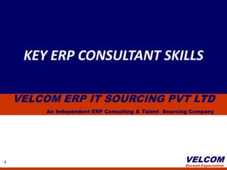 KEY ERP CONSULTANT SKILLS<br />VELCOM ERP IT SOURCING PVT LTD<br />An Independent ERP Consulting & Talent  Sourcing Compan...