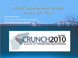Water Conservation in GeorgiaWater Conservation in Georgia
2010: A BIG YEAR2010: A BIG YEAR
Alice Miller Keyes
GA Environmental Protection Division
Watershed Protection Branch
 