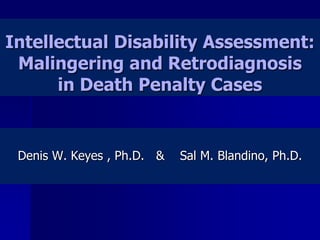 Intellectual Disability Assessment: Malingering and Retrodiagnosisin Death Penalty Cases Denis W. Keyes , Ph.D.   &    Sal M. Blandino, Ph.D. 