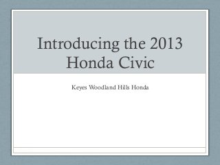 Introducing the 2013
Honda Civic
Keyes Woodland Hills Honda

 