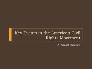 Key Events in the American Civil
               Rights Movement
                    A Pictorial Overview
 