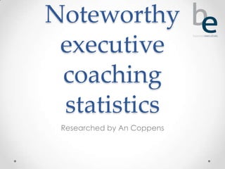 Noteworthy
 executive
 coaching
 statistics
 Researched by An Coppens
 