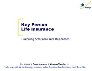 Our mission at Roper Insurance & Financial Services is:
To help people & businesses gain more value & understanding from their benefits.
Key Person
Life Insurance
Protecting American Small Businesses
 