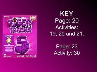 KEY
Page: 20
Activities:
19, 20 and 21.
Page: 23
Activity: 30
 