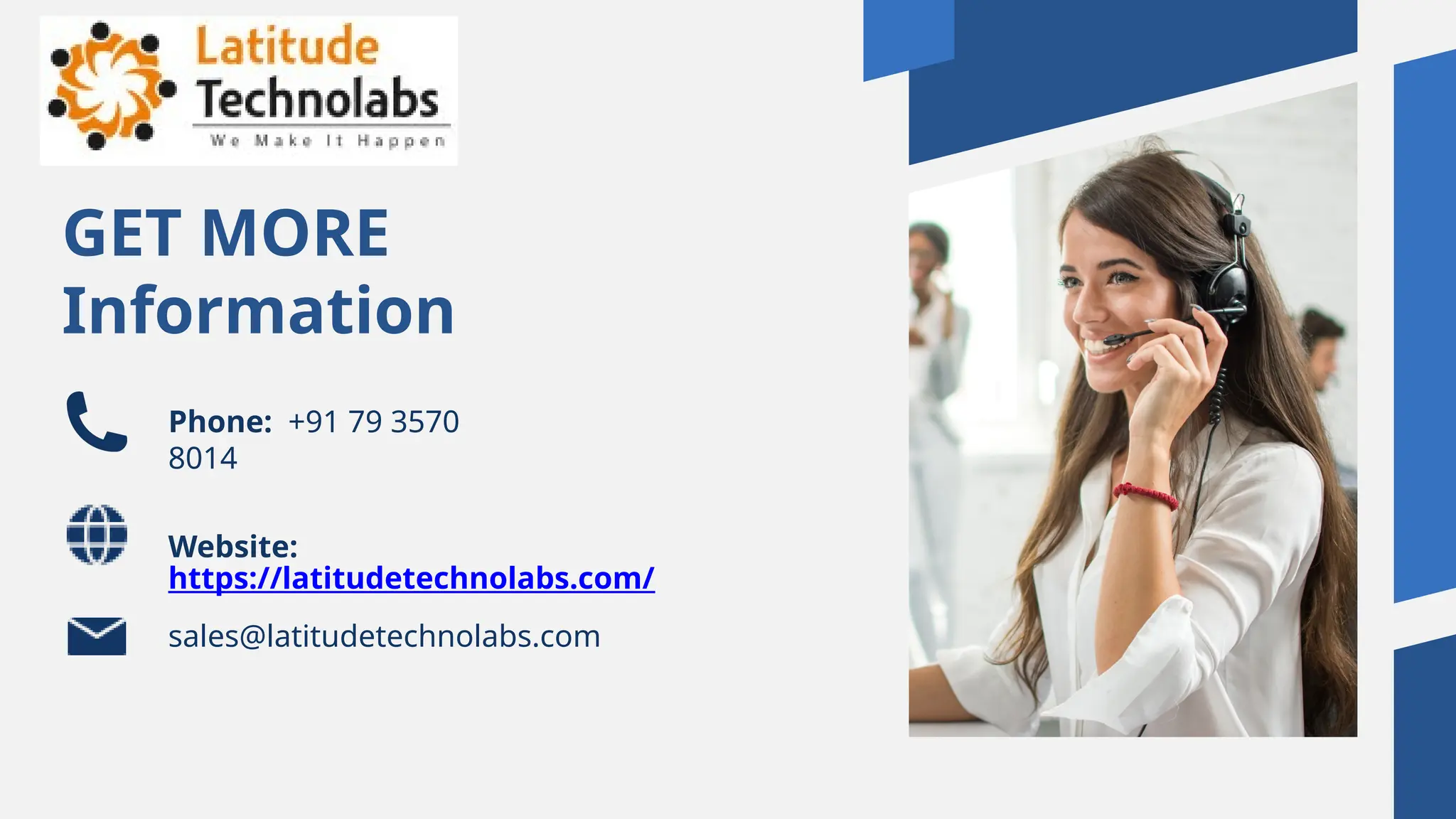 GET MORE
Information
Phone: +91 79 3570
8014
Website:
https://latitudetechnolabs.com/
sales@latitudetechnolabs.com
 