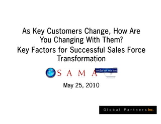 As Key Customers Change, How Are
      You Changing With Them?
Key Factors for Successful Sales Force
            Transformation


             May 25, 2010
 