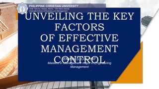 PHILIPPINE CHRISTIAN UNIVERSITY
1648 Taft Ave, Malate, Manila, 1004 Metro Manila
Graduate School of Business and Management
ERWIN S. COLIYAT
Masters in Management major in Engineering
Management
UNVEILING THE KEY
FACTORS
OF EFFECTIVE
MANAGEMENT
CONTROL
 