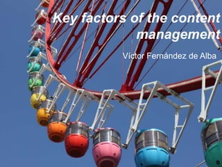 Key factors of the content 
management 
Víctor Fernández de Alba 
 