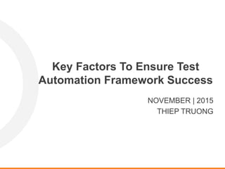 Key Factors To Ensure Test
Automation Framework Success
NOVEMBER | 2015
THIEP TRUONG
 