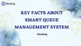 KEY FACTS ABOUT
SMART QUEUE
MANAGEMENT SYSTEM
-Qwaiting
 