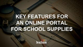 KEY FEATURES FOR
AN ONLINE PORTAL
FOR SCHOOL SUPPLIES
 