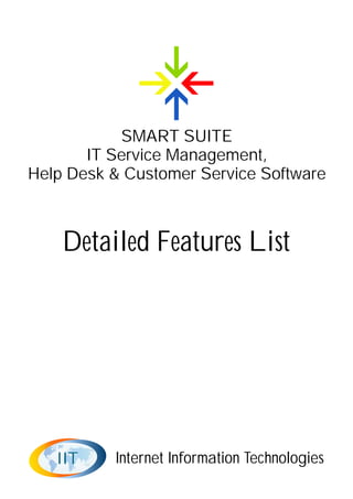 SMART SUITE
       IT Service Management,
Help Desk & Customer Service Software



    Detailed Features List




   IIT    Internet Information Technologies
 