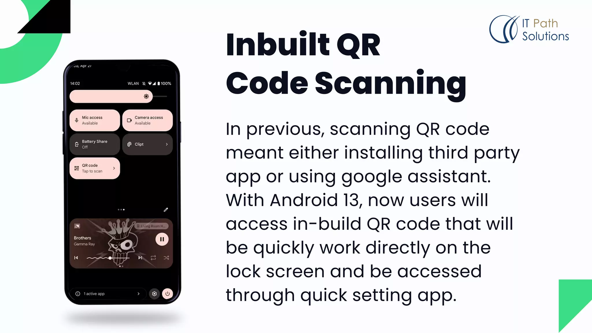 Inbuilt QR
Code Scanning
In previous, scanning QR code
meant either installing third party
app or using google assistant.
With Android 13, now users will
access in-build QR code that will
be quickly work directly on the
lock screen and be accessed
through quick setting app.