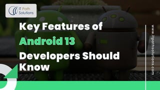Key Features of
Android 13
Android 13
Developers Should
Know
www.itpathsolut
ions.com
 