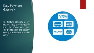 Easy Payment
Gateway
This feature allows to easily
and instantly pay especially
from the eCommerce app.
This builds trust and loyalty
among the brands and the
users.
 
