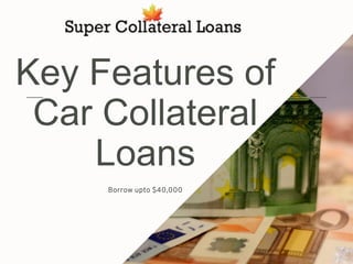 Key Features of
Car Collateral
Loans
Borrow upto $40,000
 
