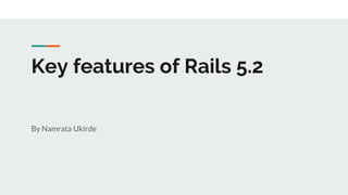 Key features of Rails 5.2
By Namrata Ukirde
 