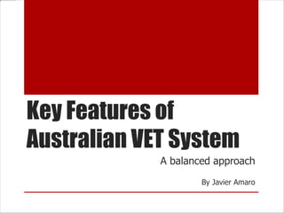 Key Features of
Australian VET System
A balanced approach
By Javier Amaro
 