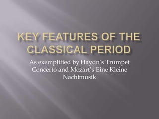 Key features of the classical period As exemplified by Haydn’s Trumpet Concerto and Mozart’s EineKleineNachtmusik 