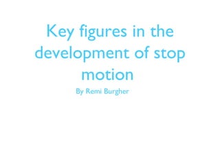 Key figures in the
development of stop
motion
By Remi Burgher

 