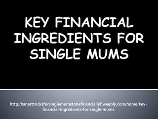 KEY FINANCIAL
INGREDIENTS FOR
SINGLE MUMS
http://smarttricksforsinglemumstobefinanciallyf.weebly.com/home/key-
financial-ingredients-for-single-mums
 