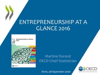 ENTREPRENEURSHIP AT A
GLANCE 2016
Martine Durand
OECD Chief Statistician
Paris, 28 September 2016
 